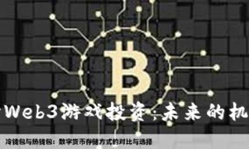 深入探讨Web3游戏投资：未来的机遇与挑战