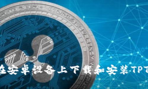 如何在安卓设备上下载和安装TPTP应用