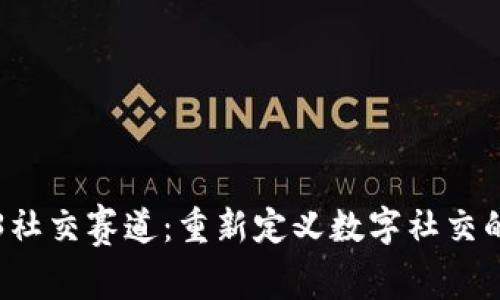 Web3社交赛道：重新定义数字社交的未来