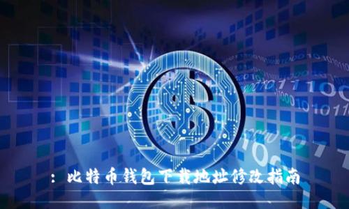 : 比特币钱包下载地址修改指南