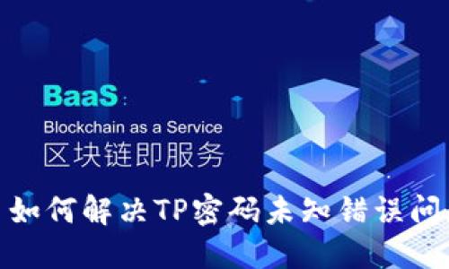 : 如何解决TP密码未知错误问题