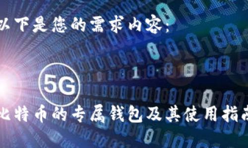 以下是您的需求内容：



比特币的专属钱包及其使用指南