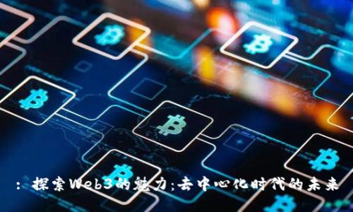 : 探索Web3的魅力：去中心化时代的未来