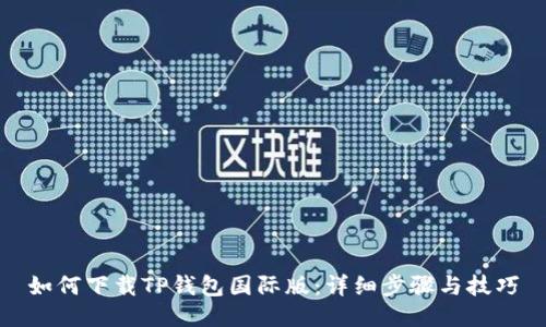 如何下载TP钱包国际版：详细步骤与技巧