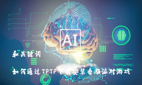 和关键词

如何通过TPTP下载安装香肠派对游戏