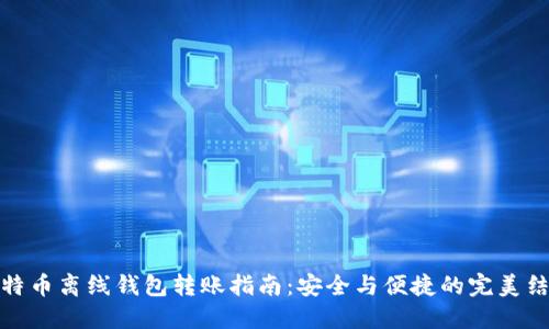 比特币离线钱包转账指南：安全与便捷的完美结合