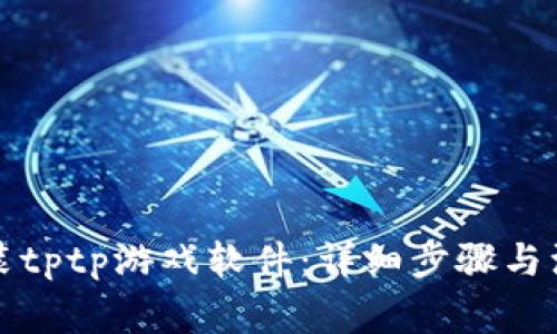 如何安装tptp游戏软件：详细步骤与注意事项