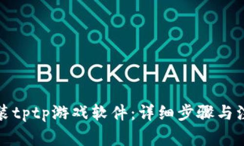 如何安装tptp游戏软件：详细步骤与注意事项