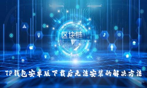 TP钱包安卓版下载后无法安装的解决方法