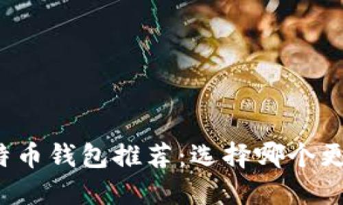 比特币钱包推荐：选择哪个更好？