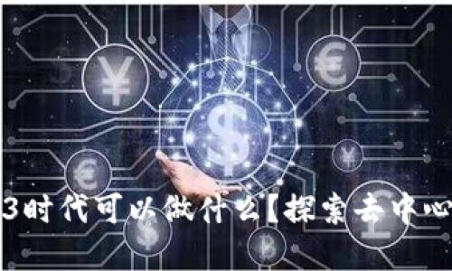普通人在Web3时代可以做什么？探索去中心化的无限可能