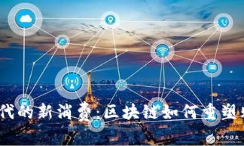 Web3时代的新消费：区块链如何重塑购物体验