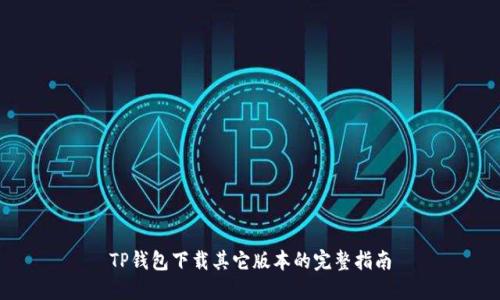 TP钱包下载其它版本的完整指南
