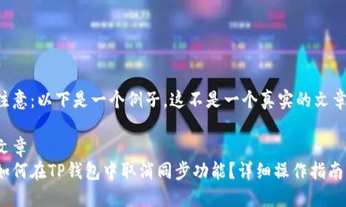 注意：以下是一个例子，这不是一个真实的文章。

文章
如何在TP钱包中取消同步功能？详细操作指南
