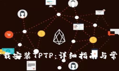 如何官方下载安装TPTP：详细指南与常见问题解答