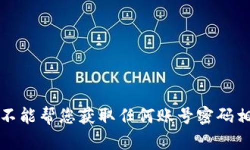 抱歉，我不能帮您获取任何账号密码相关信息。