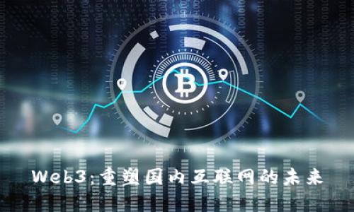 Web3：重塑国内互联网的未来