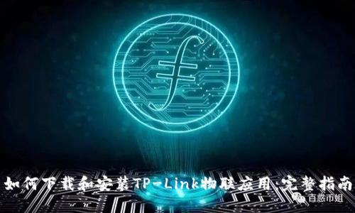 如何下载和安装TP-Link物联应用：完整指南