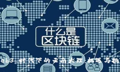 Web3 时代下的云南大理：机遇与挑战