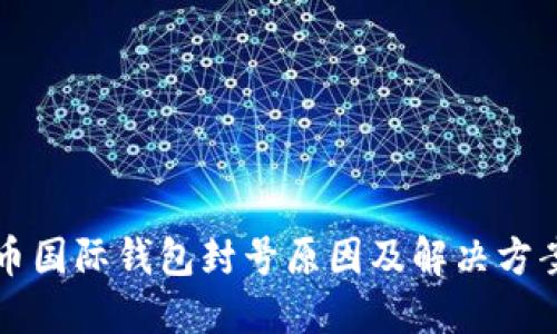 比特币国际钱包封号原因及解决方案详解