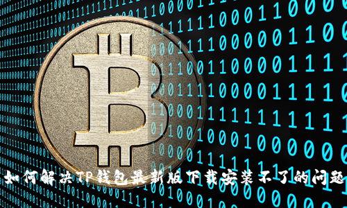 如何解决TP钱包最新版下载安装不了的问题