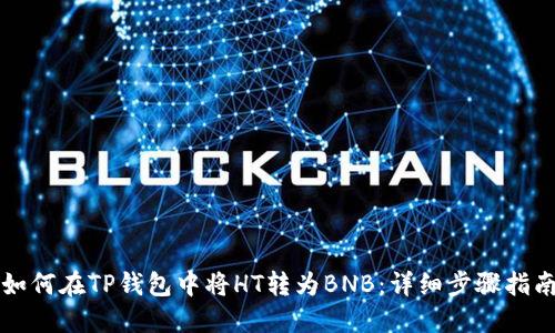 如何在TP钱包中将HT转为BNB：详细步骤指南