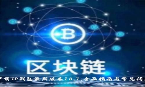 如何下载TP钱包最新版本18.7：全面指南与常见问题解答