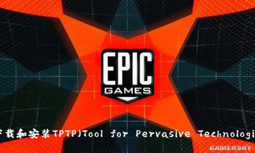 如何在官方网站上下载和安装TPTP（Tool for Pervasive Technologies and Protocols）