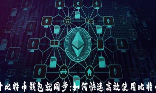 
一打开比特币钱包就同步：如何快速高效使用比特币钱包