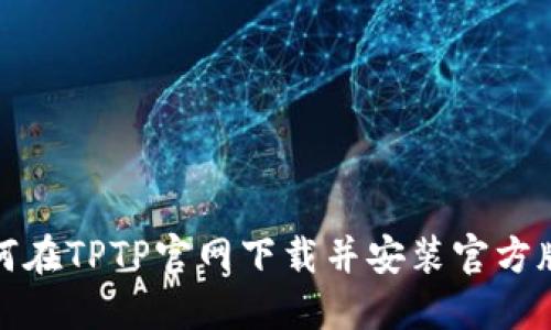 如何在TPTP官网下载并安装官方版本