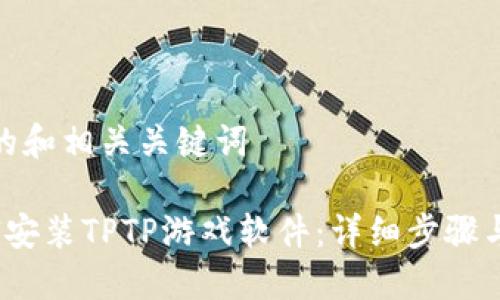 思考的和相关关键词

 如何安装TPTP游戏软件：详细步骤与攻略