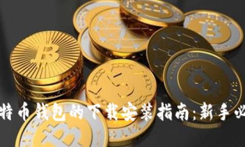 比特币钱包的下载安装指南：新手必看