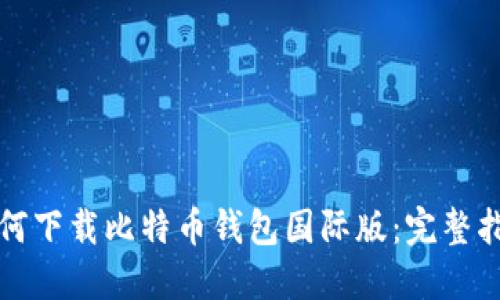 如何下载比特币钱包国际版：完整指南