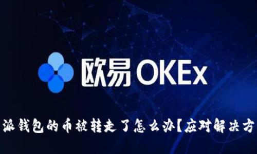: 比特派钱包的币被转走了怎么办？应对解决方法详解