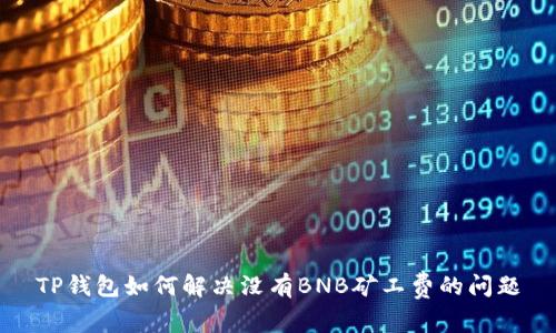 TP钱包如何解决没有BNB矿工费的问题