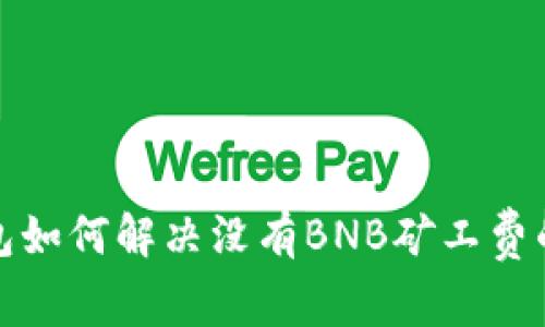 TP钱包如何解决没有BNB矿工费的问题