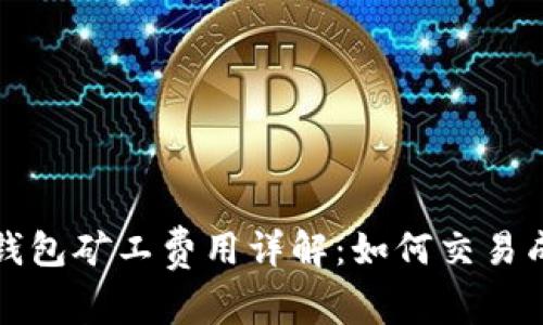 TP钱包矿工费用详解：如何交易成本
