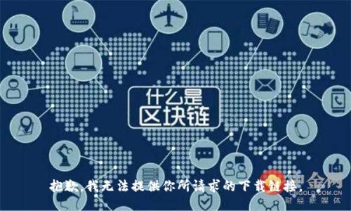 抱歉，我无法提供你所请求的下载链接。