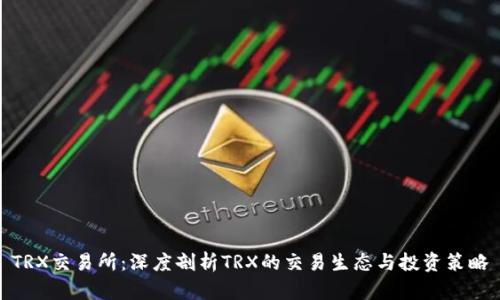 TRX交易所：深度剖析TRX的交易生态与投资策略