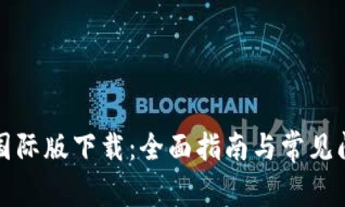 TP钱包国际版下载：全面指南与常见问题解答