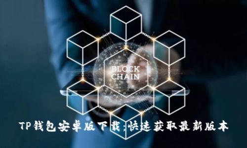 TP钱包安卓版下载：快速获取最新版本