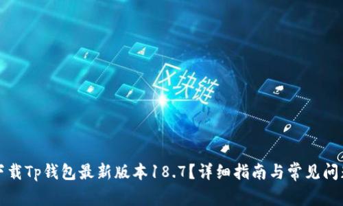 如何下载Tp钱包最新版本18.7？详细指南与常见问题解析