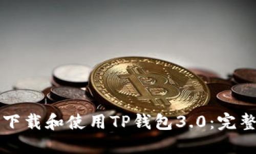 如何下载和使用TP钱包3.0：完整指南