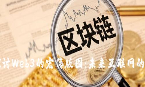 共同探讨Web3的宏伟版图：未来互联网的新篇章