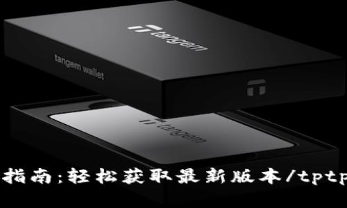 tptptptp官方下载安装指南：轻松获取最新版本/tptptptp官方下载安装指南