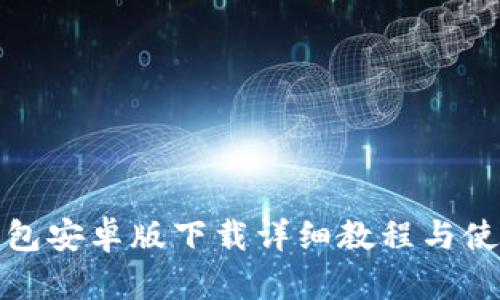 : TP钱包安卓版下载详细教程与使用指南