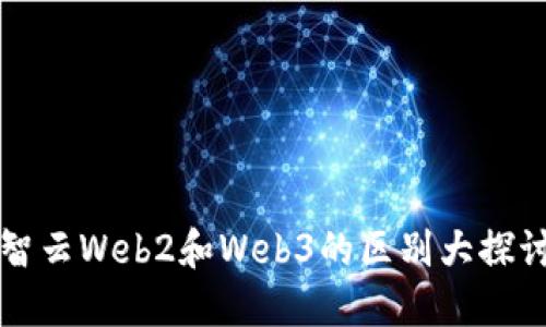 智云Web2和Web3的区别大探讨
