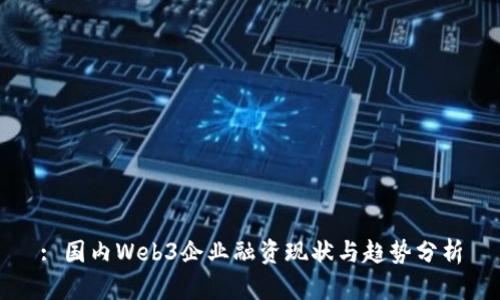 : 国内Web3企业融资现状与趋势分析