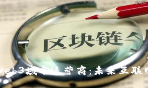与关键词

深入探索Web3域名运营商：未来互联网的新机会