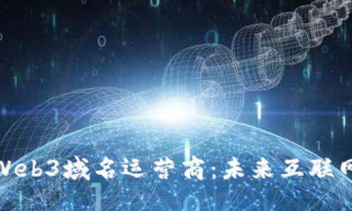 与关键词

深入探索Web3域名运营商：未来互联网的新机会